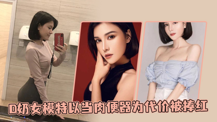 D奶女模特以当肉便器为代价被捧红}