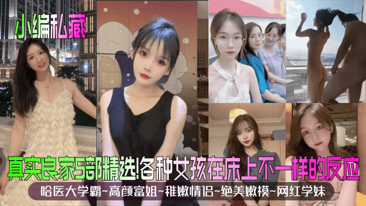 【小编私藏】真实良家5部精选！哈医大学霸~高颜富姐~稚嫩情侣~绝美嫩模~网红学妹！各种女孩在床上不一样的反应！}