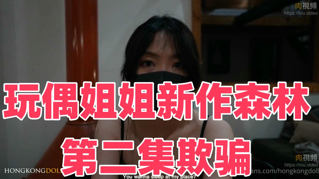 玩偶姐姐新作《森林》第二集《欺骗》【玩偶姐姐】}