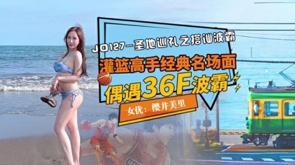 JD127 圣地巡礼之搭讪波霸 灌篮高手经典名场面 偶遇36f波霸 樱井美里}