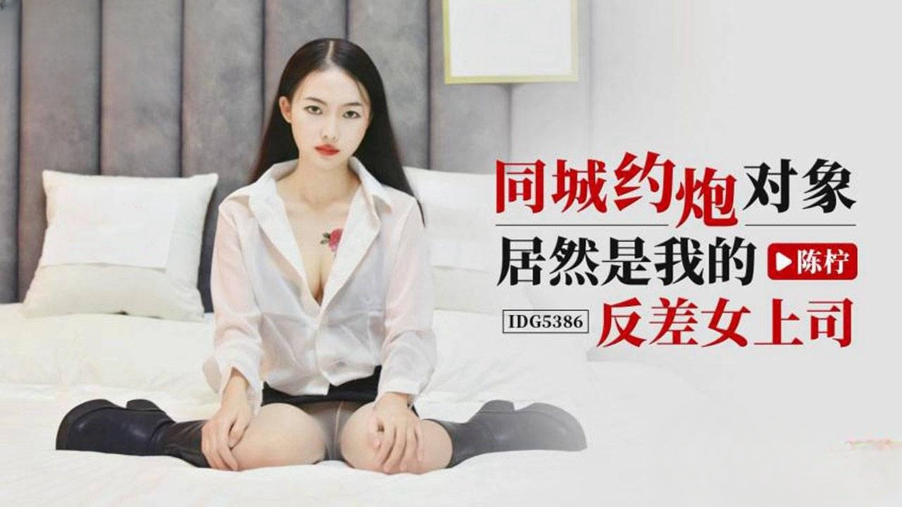 IDG5386 同城约炮对象居然是我的反差女上司 陈柠}