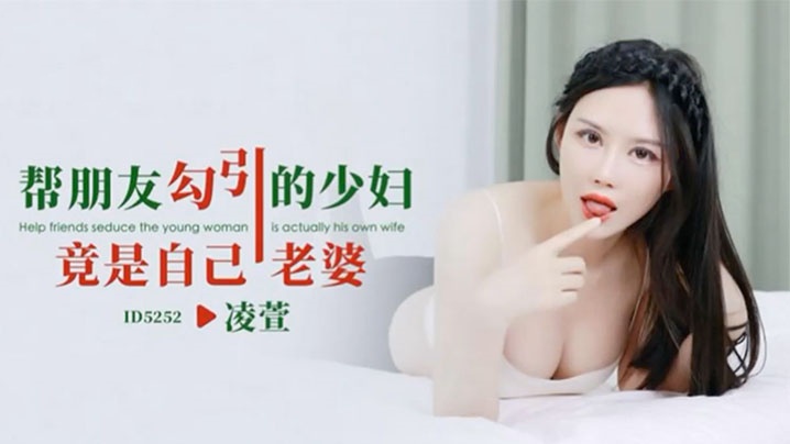 IDG5252 帮朋友勾引的少妇竟是自己老婆 凌萱}