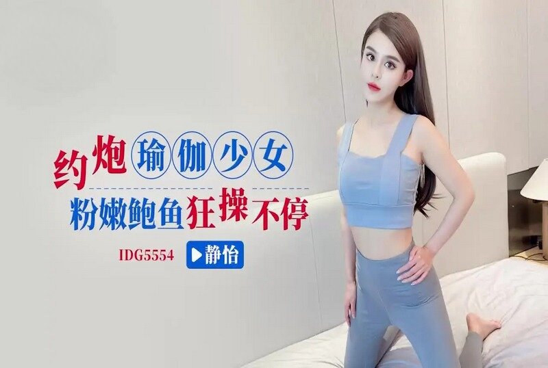 IDG5554 约炮瑜伽少女粉嫩鲍鱼狂操不停 静怡}
