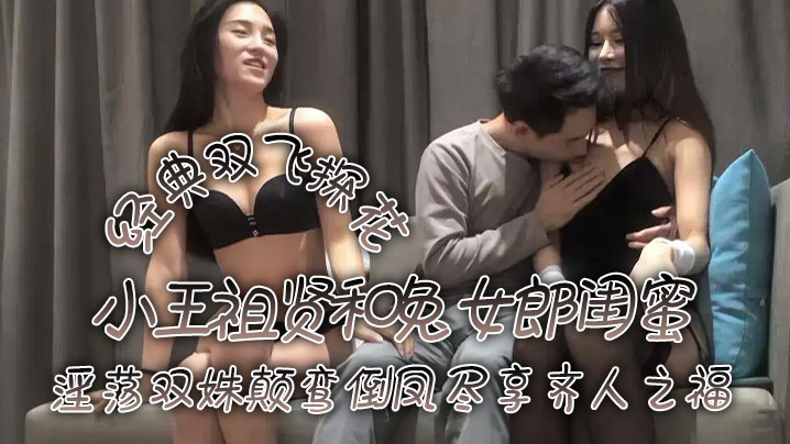 经典双飞探花小王祖贤和兔女郎闺蜜淫荡双姝颠鸾倒凤尽享齐人之福}