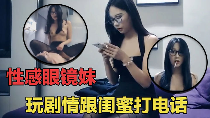 七天探花眼睛妹第一场啪啪时给闺蜜打电话瞬间就被闺蜜识破}