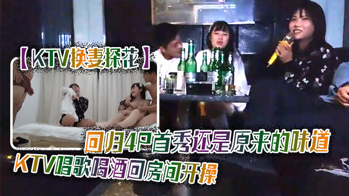 KTV换妻探花回归4P首秀还是原来的味道KTV唱歌喝酒回房间开操交换一人一个后入猛顶}