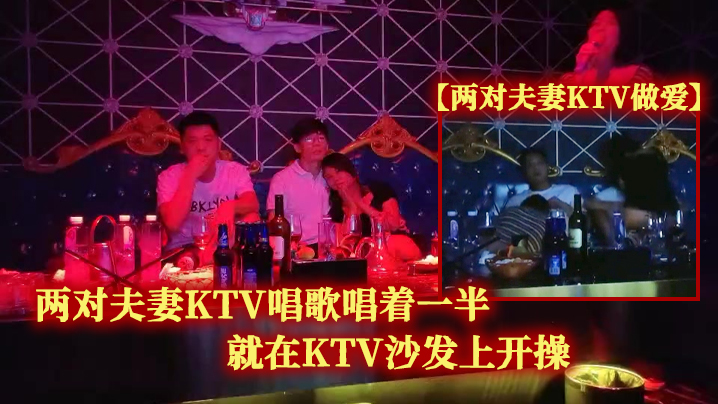 两对夫妻KTV做爱两对夫妻KTV唱歌唱着一半就在KTV沙发上开操}