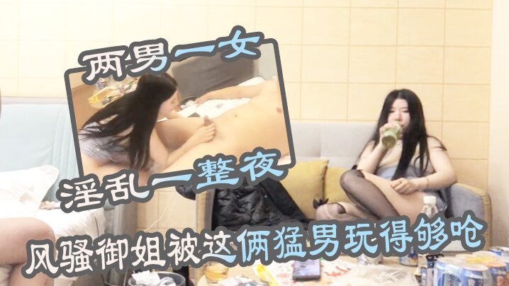 两男一女淫乱一整夜风骚御姐被这俩猛男玩得够呛骚穴始终空闲不了}