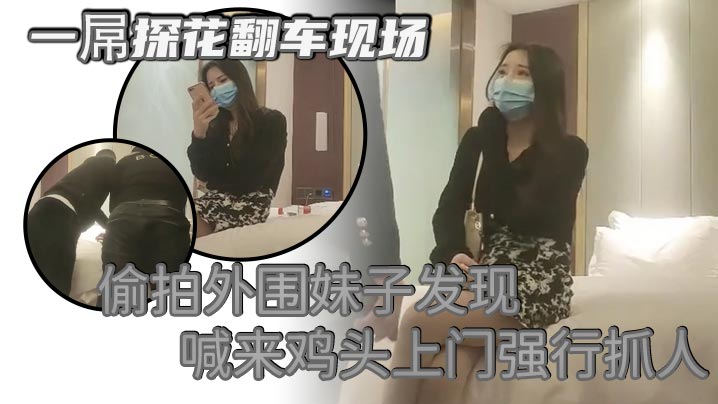 一屌探花翻车现场偷拍外围妹子发现喊来鸡头上门强行抓人被暴打一顿}