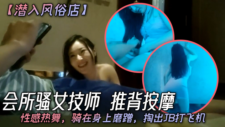 潜入风俗店会所骚女技师推背按摩性感热舞骑在身上磨蹭掏出JB打飞机}