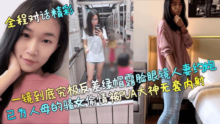 全程对话精彩一镜到底究极反差绿帽露脸眼镜人妻约炮已为人母的骚女偷情被PUA大神无套内射}