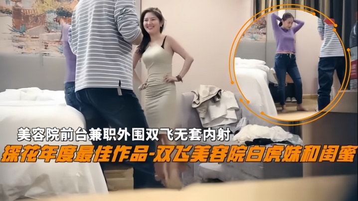 双飞探花双飞美容院白虎妹和闺蜜美容院前台兼职外围双飞无套内射}
