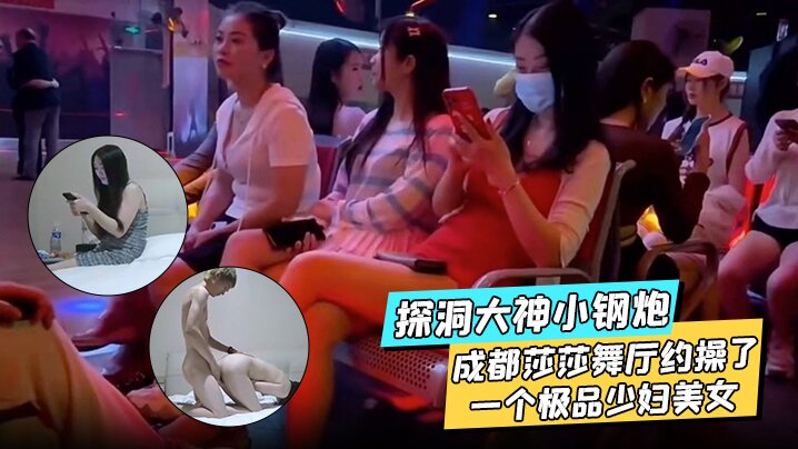 探洞大神小钢炮在成都莎莎舞厅约操了一个极品少妇美女各种姿势都被满足}