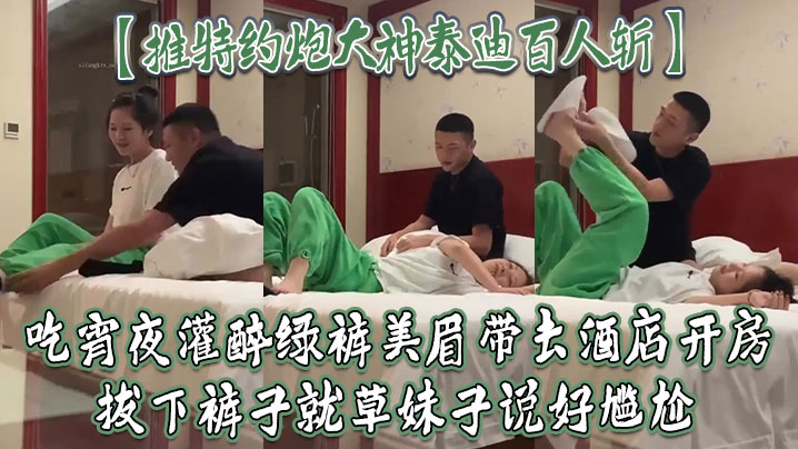 推特约炮大神泰迪百人斩吃宵夜灌醉绿裤美眉带去酒店开房拔下裤子就草妹子说好尴尬}