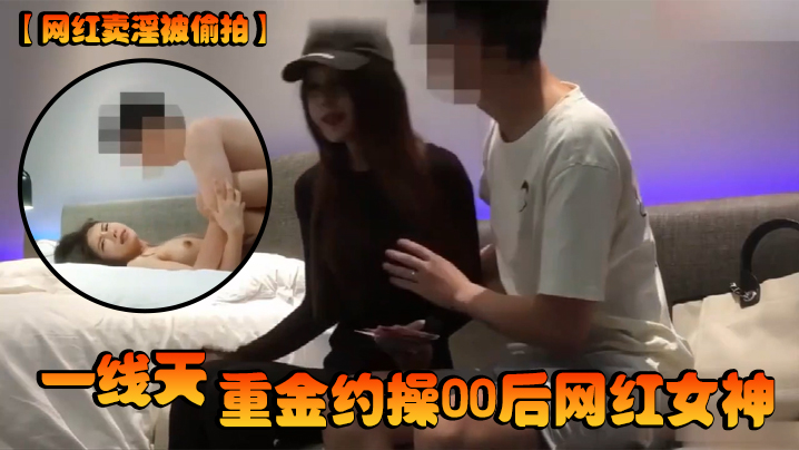网红卖淫被偷拍一线天重金约操00后网红女神}