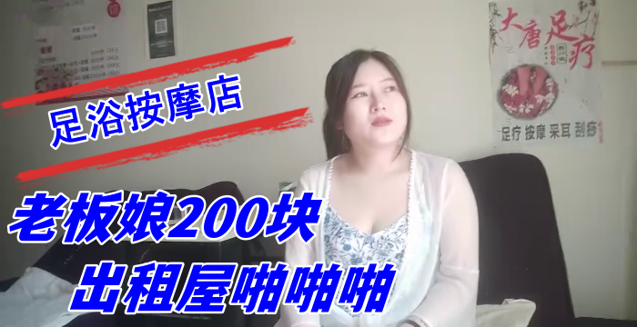 探索城中村足浴按摩店大奶尤物少妇老板娘200块出租屋啪啪啪}