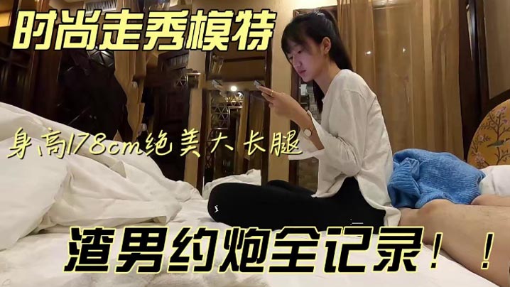泄密流出五官精致气质佳身高178CM绝美大长腿时尚走秀模特被渣男约炮全程记录泄密流出}