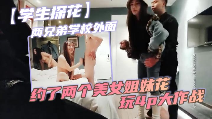 学生探花两兄弟学校外面约了两个美女姐妹花玩4p大作战简直太刺激了}