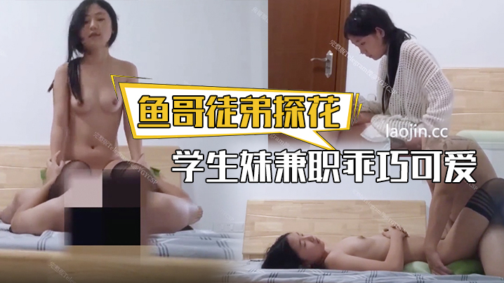 鱼哥徒弟探花学生妹兼职乖巧可爱很听话换上黑丝插得要哭了青春的享受尽在此刻}