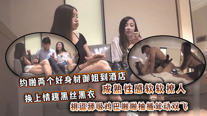 约啪两个好身材御姐到酒店成熟性感软软撩人换上情趣黑丝黑衣挑逗舔吸鸡巴啪啪抽插耸动双飞}
