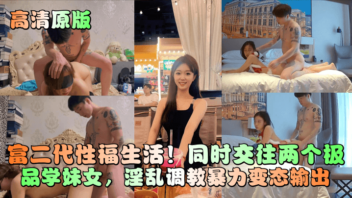 【高清原版】富二代性福生活！同时交往两个极品学妹女，淫乱调教暴力变态输出！}
