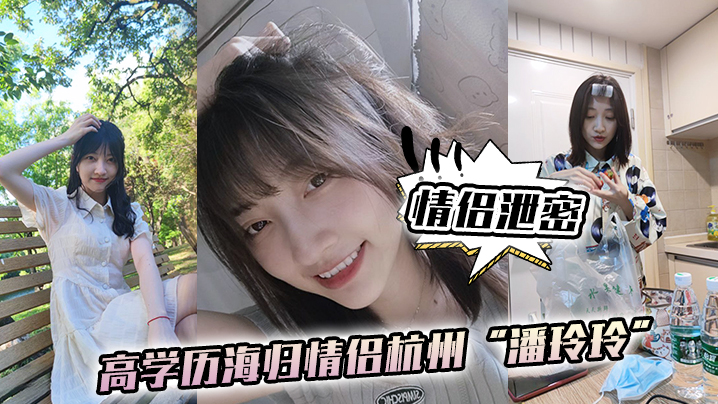 【情侣泄密】高学历海归情侣杭州“潘玲玲”和眼镜男友日常性爱自拍}