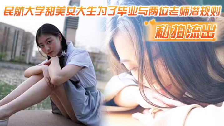 【民航大学私拍流出】甜美女大生为了毕业与两位老师潜规则，吃鸡操逼视频流出！！}