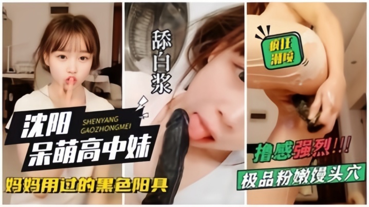 【沈阳呆萌高中妹】拿着自己妈妈用过的黑杨局狂插自己，狂喷水}