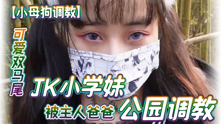 【小母狗调教】可爱双马尾JK小学妹被主人爸爸公园调教，清纯小萝莉被肏出白浆，被艹的时候喊爸爸 唔～喜欢被男人操}