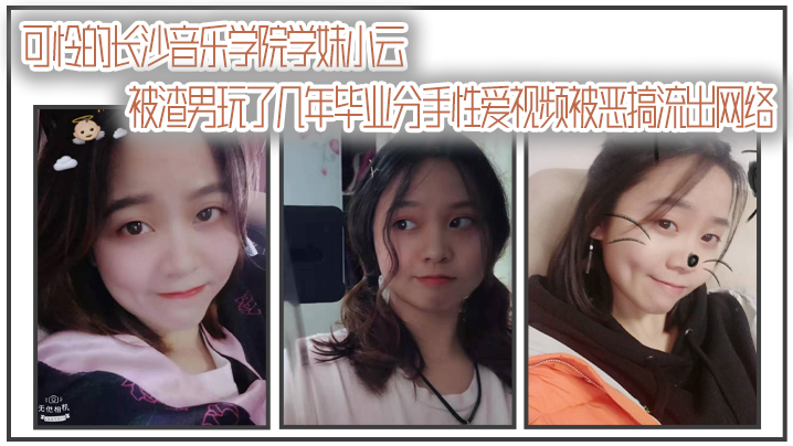 【自拍曝光】可怜的长沙音乐学院学妹小云被渣男玩了几年毕业分手性爱视频被恶搞流出网络}