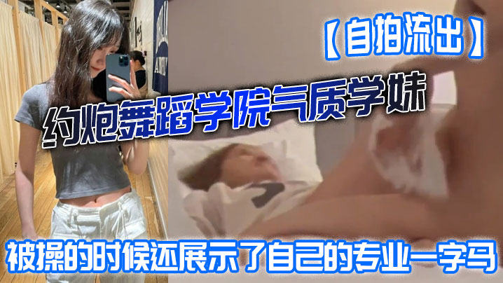 【自拍流出】约炮舞蹈学院气质学妹被操的时候还展示了自己的专业一字马屁股都被打红了}