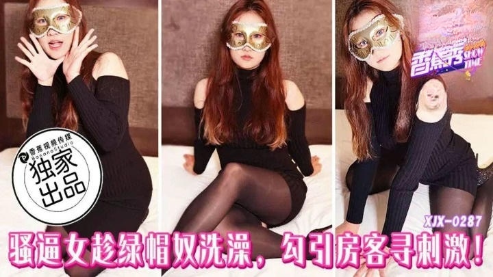 XJX287 騷逼女趁綠帽奴洗澡勾引房客尋刺激}