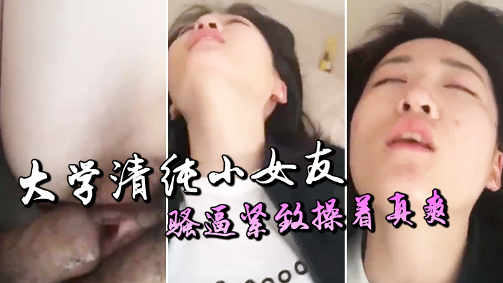 大学清纯小女友，骚逼紧致操着真爽}