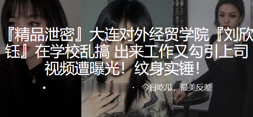 大连对外经贸学院“刘欣钰”在学校乱搞，出来工作又勾引上司视频遭曝光！纹身实锤！}