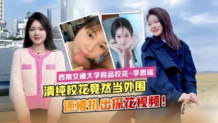 【最新流出】西南交通大学极品校花“李思瑶”竟然下海当外围}