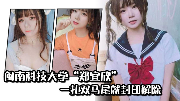 闽南科技大学“郑宜欣”一扎双马尾就封印解除，变成眼里只有肉棒的骚货}