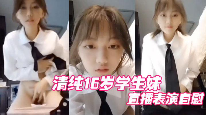清纯16岁学生妹直播表演自慰结果，被他妈妈发现痛批道女儿，你还是干净的学生啊}