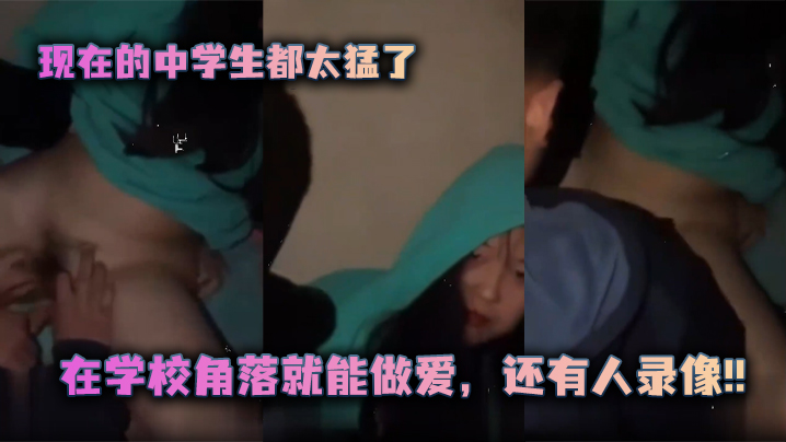 现在的中学生都太猛了，在学校角落就能做爱，还有人录像!!}