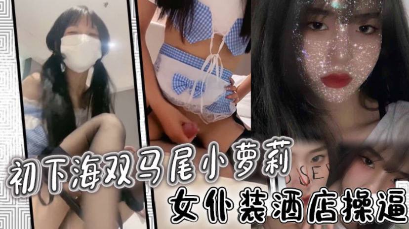 初下海双马尾小萝莉女仆装酒店操逼多毛骚穴骑乘磨蹭}