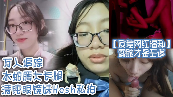 反差网红福利露脸才是王道万人追踪水蛇腰大长腿清纯眼镜妹Hosh私拍被挫男各种肏好菜让猪拱}