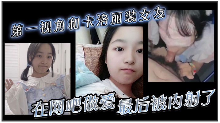 第一视角和卡洛丽装女友在网吧做爱最后被内射了}