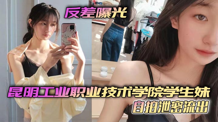 反差曝光昆明工业职业技术学院学生妹自拍泄密流出小小年纪就这么骚了呜呜}