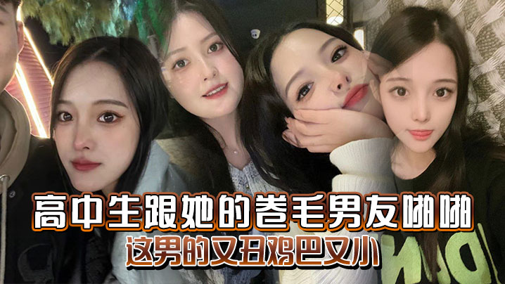 高中生跟她的卷毛男友啪啪妈的这男的又丑鸡巴又小}