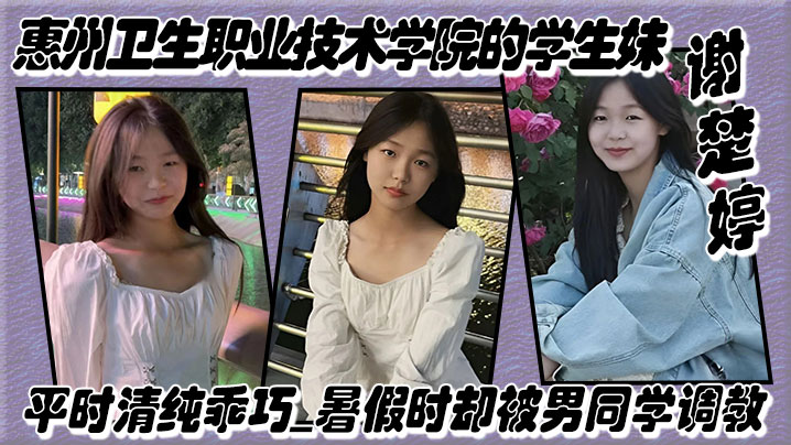 惠州卫生职业技术学院的学生妹谢楚婷平时清纯乖巧暑假时却被男同学调教在教学楼全裸露出}