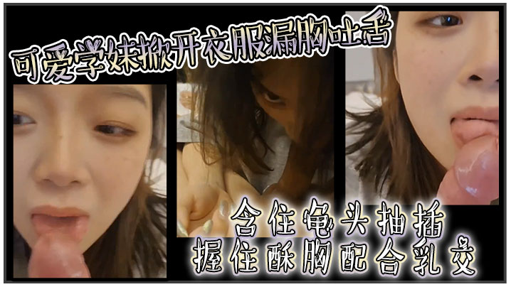 可爱学妹掀开衣服漏胸吐舌含住龟头抽插握住酥胸配合乳交}