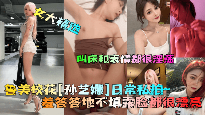 女大精选鲁美校花孙艺娜日常私拍羞答答地不慎露脸都很漂亮叫床和表情都很淫荡}