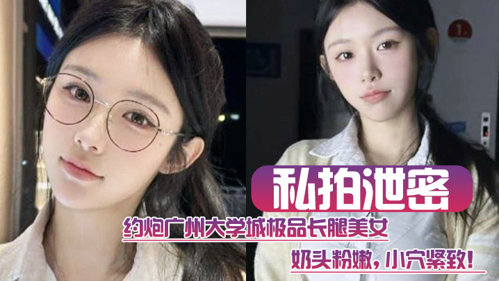 私拍泄密约炮广州大学城极品长腿美女这质量高啊奶头粉嫩小穴紧致}