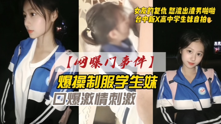网曝门事件女友的复仇愤怒流出渣男自拍台中新X高中学生妹自拍爆操制服学生妹口爆激情刺激}