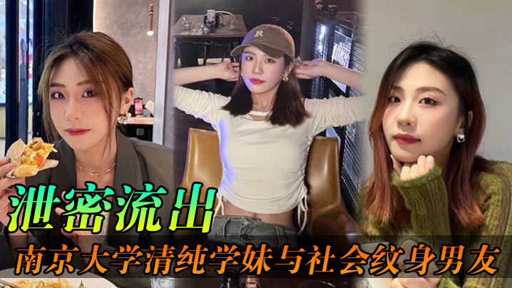 泄密流出南京大学清纯学妹与社会纹身男友各种场合性爱自拍不雅视频泄密流出}