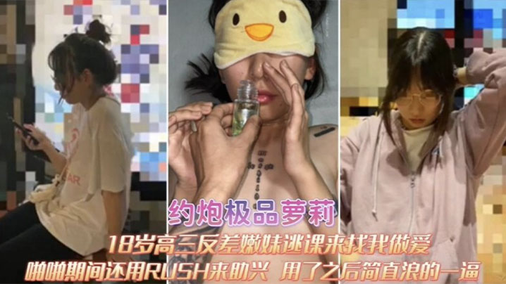 约炮极品萝莉18岁高三反差嫩妹逃课来找我做爱啪啪期间RUSH来助兴用了之后简直浪的一逼}